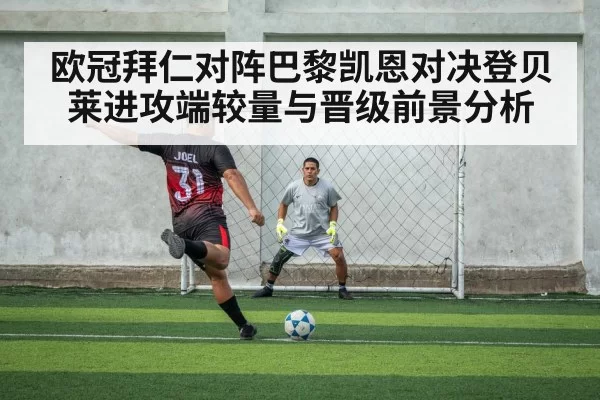 欧冠拜仁对阵巴黎凯恩对决登贝莱进攻端较量与晋级前景分析