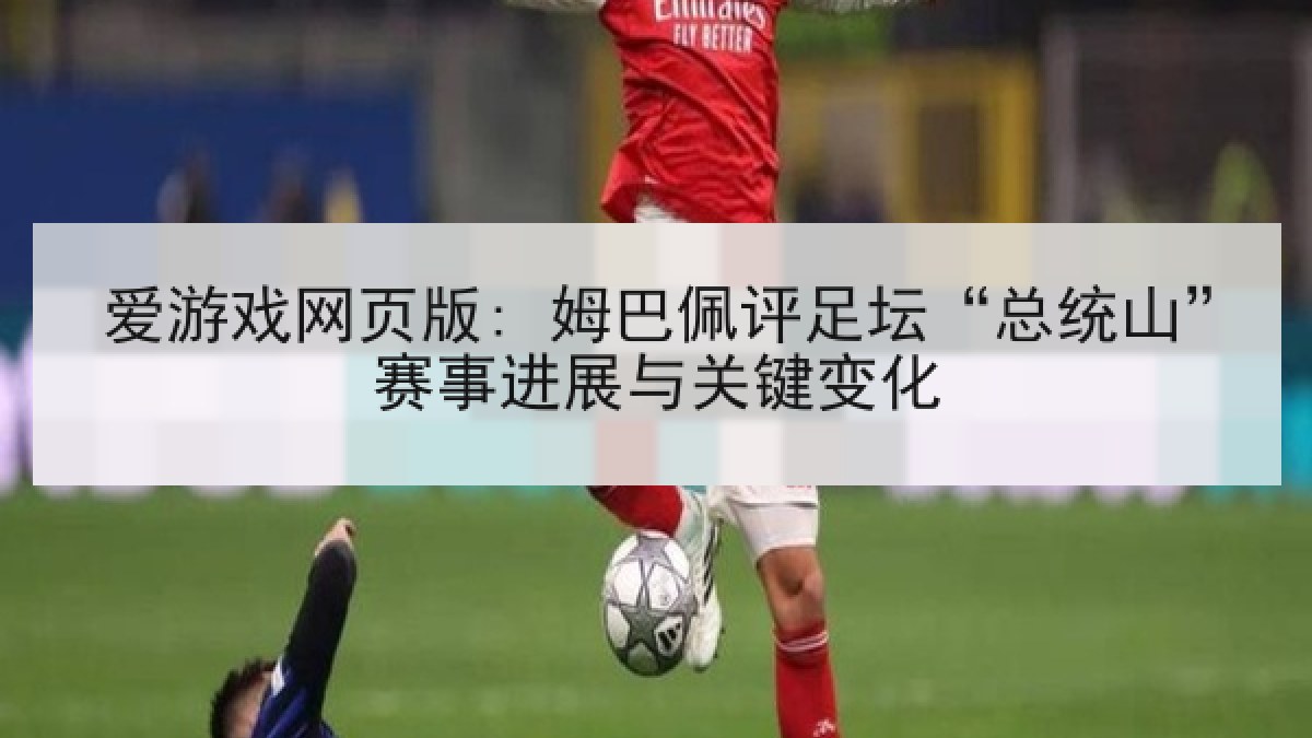爱游戏网页版: 姆巴佩评足坛“总统山”赛事进展与关键变化 爱游戏网页版: 姆巴佩评足坛“总统山”赛事进展与关键变化