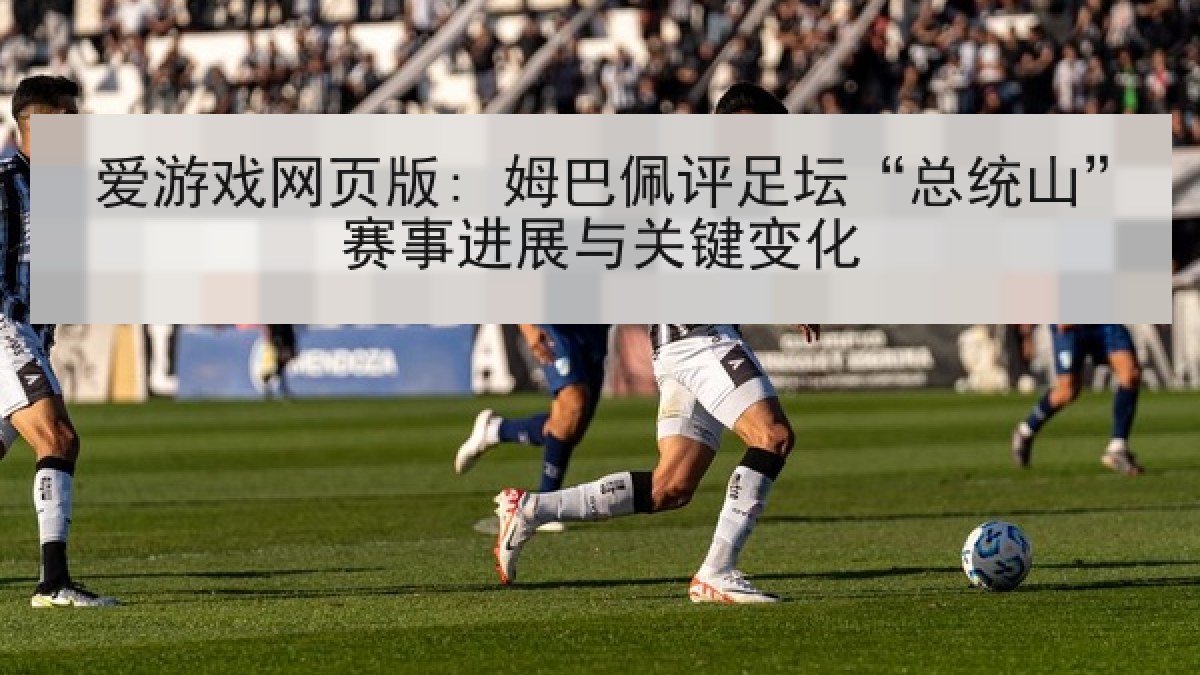 爱游戏网页版: 姆巴佩评足坛“总统山”赛事进展与关键变化 爱游戏网页版: 姆巴佩评足坛“总统山”赛事进展与关键变化